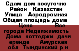 Сдам дом посуточно › Район ­ Казахстан › Улица ­ Аэродромная › Общая площадь дома ­ 60 › Цена ­ 4 000 - Все города Недвижимость » Дома, коттеджи, дачи аренда   . Амурская обл.,Тындинский р-н